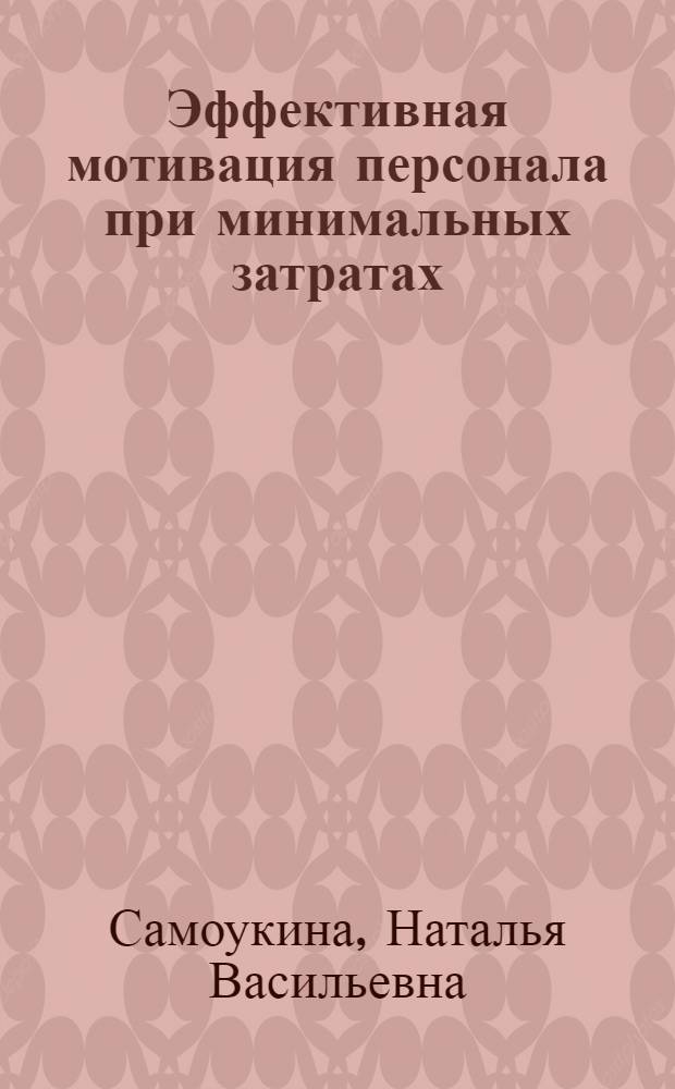 Эффективная мотивация персонала при минимальных затратах : сборник практических инструментов
