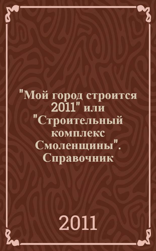 "Мой город строится 2011" или "Строительный комплекс Смоленщины". Справочник