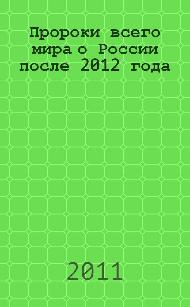 Пророки всего мира о России после 2012 года : майя, ацтеки, Ванга, Нострадамус, Иоанн Кронштадтский, Матрона Московская, Э. Кейси, Р. Монтгомери, Д. Диксон, Г. Распутин, Джуна, П. Глоба, А. Зараев, А. Фад и многие другие