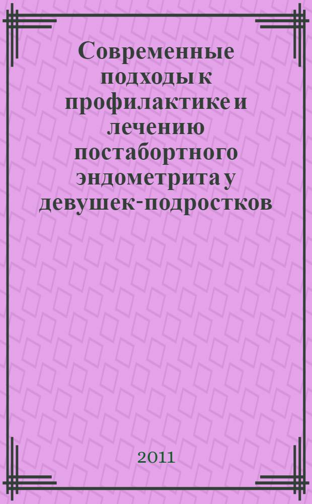 Современные подходы к профилактике и лечению постабортного эндометрита у девушек-подростков : автореферат диссертации на соискание ученой степени к.м.н. : специальность 14.01.01