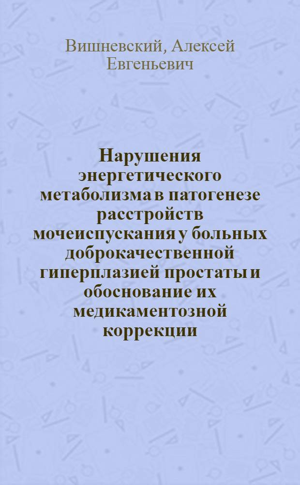 Нарушения энергетического метаболизма в патогенезе расстройств мочеиспускания у больных доброкачественной гиперплазией простаты и обоснование их медикаментозной коррекции : автореферат диссертации на соискание ученой степени д. м. н. : специальность 14.00.40 <Урология>