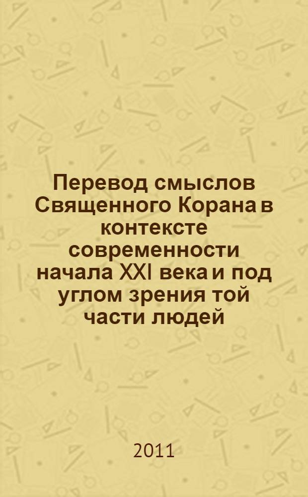 Перевод смыслов Священного Корана в контексте современности начала XXI века и под углом зрения той части людей, которые говорят и думают на русском языке : в 4 т