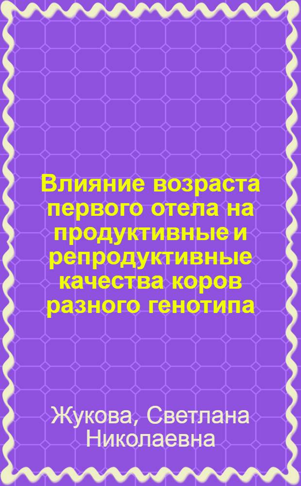 Влияние возраста первого отела на продуктивные и репродуктивные качества коров разного генотипа : автореферат диссертации на соискание ученой степени к. с.-х. н. : специальность 06.02.01 <развед., селекция, генетика и воспр. с.-х. жив.>