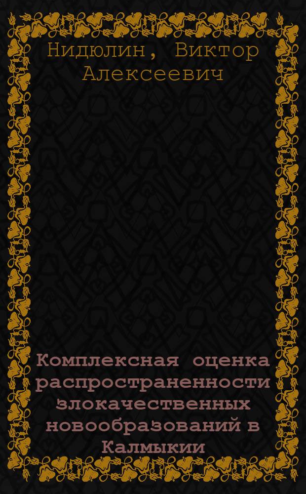 Комплексная оценка распространенности злокачественных новообразований в Калмыкии : автореферат диссертации на соискание ученой степени д. м. н. : специальность 14.00.33 <общественное здоровье>