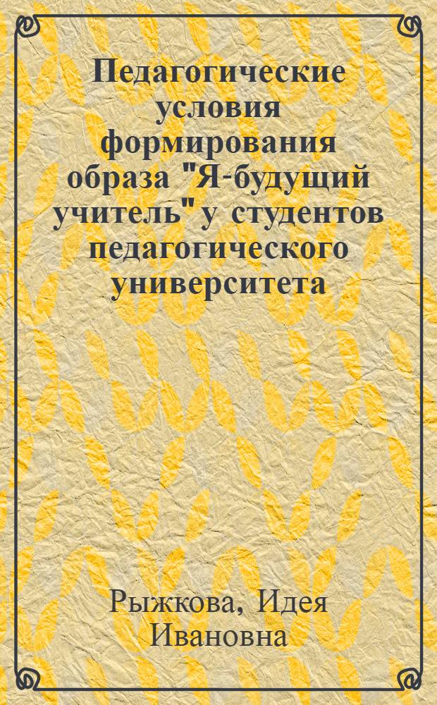 Педагогические условия формирования образа "Я-будущий учитель" у студентов педагогического университета : автореферат диссертации на соискание ученой степени к. пед. н. : специальность 13.00.01 <общая педагогика>