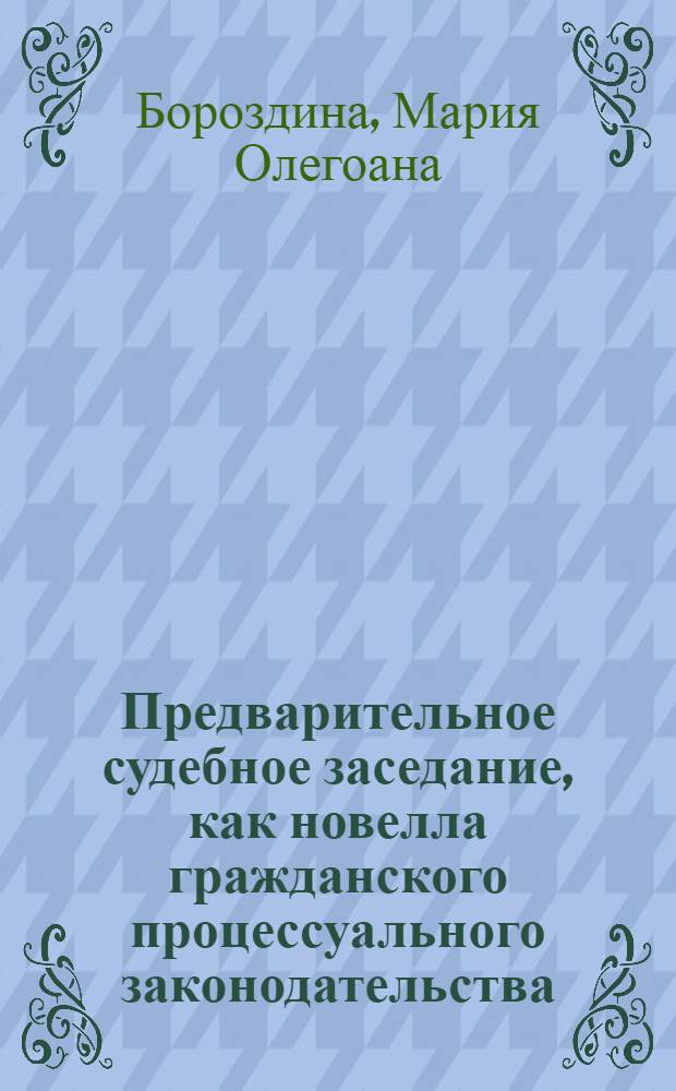 Предварительное судебное заседание, как новелла гражданского процессуального законодательства : автореферат диссертации на соискание ученой степени к. ю. н. : специальность 12.00.15 <Гражд. проц.>
