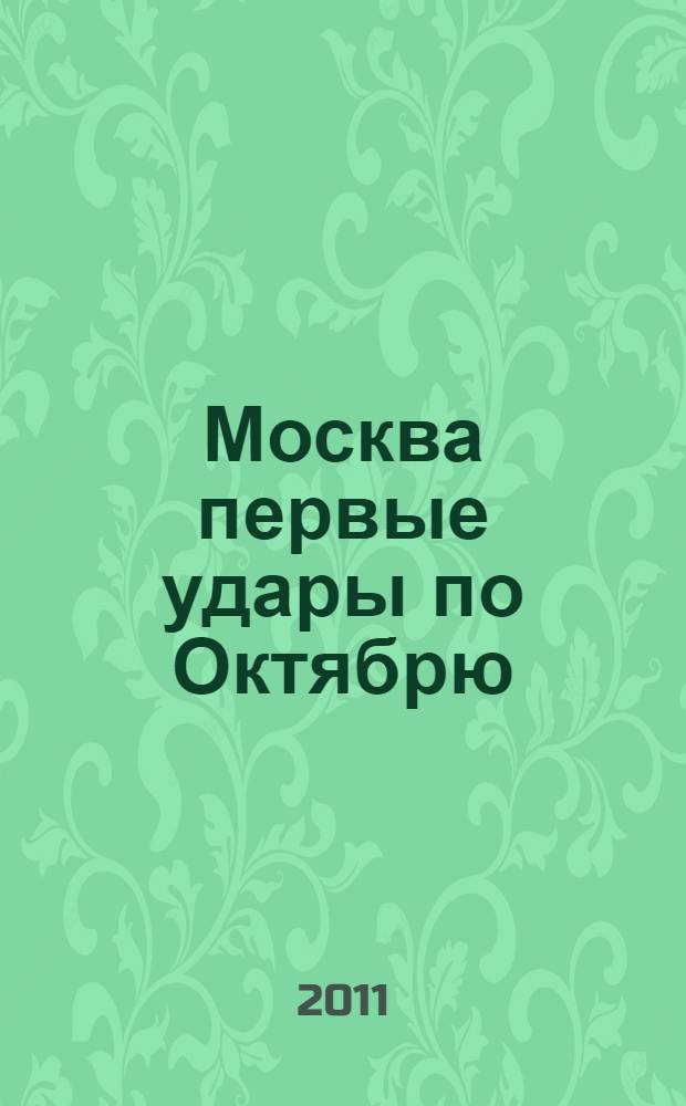 Москва первые удары по Октябрю : (конец 1917- середина 1918гг.)