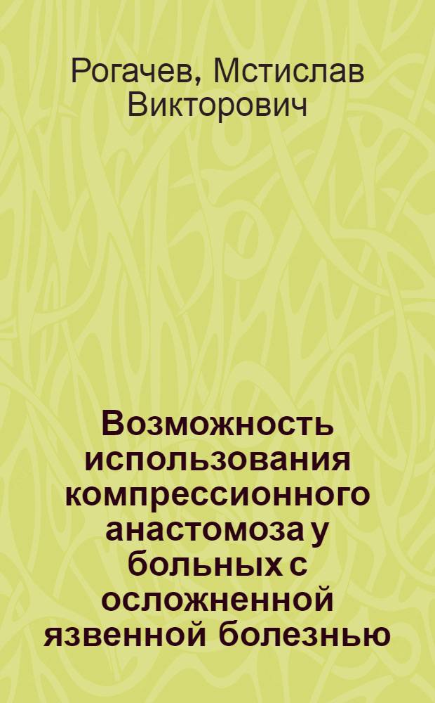 Возможность использования компрессионного анастомоза у больных с осложненной язвенной болезнью : автореферат диссертации на соискание ученой степени к. м. н. : специальность 14.00.27 <Хирургия>