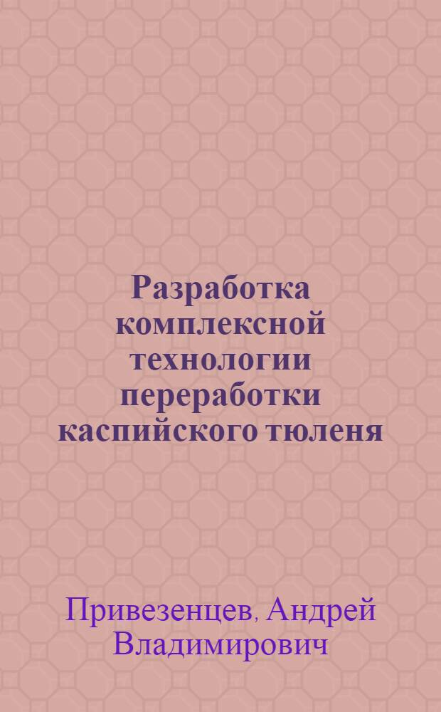 Разработка комплексной технологии переработки каспийского тюленя : автореферат диссертации на соискание ученой степени к. т. н. : специальность 05.18.04 <Технол. мясных, молочн., рыбных прод. и холод. произв.>