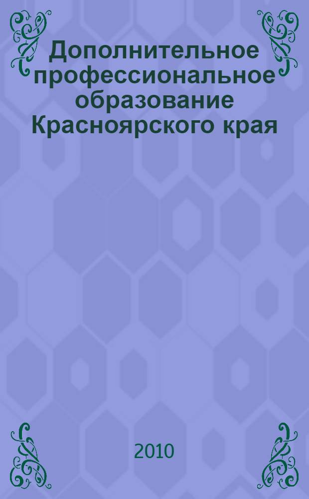 Дополнительное профессиональное образование Красноярского края: диалог традиций и новаций : сборник научно-методических материалов