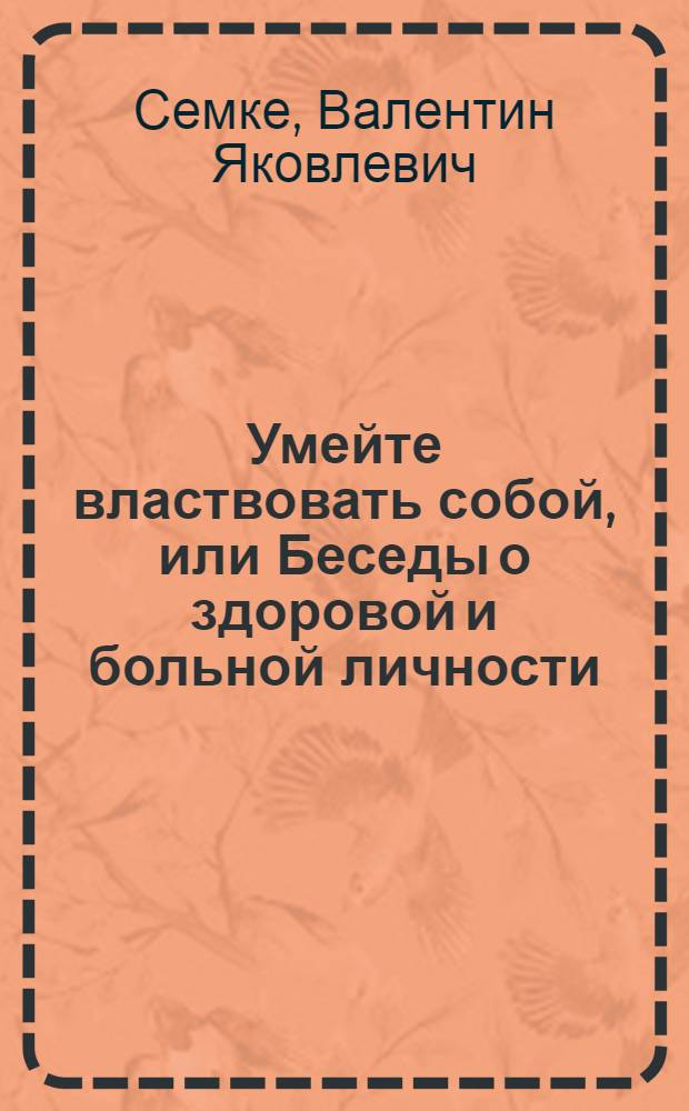 Умейте властвовать собой, или Беседы о здоровой и больной личности