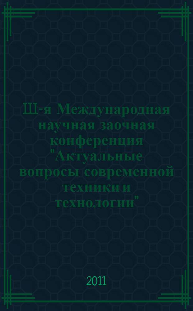 III-я Международная научная заочная конференция "Актуальные вопросы современной техники и технологии", Российская Федерация, г. Липецк, 29 января 2011 г. Ч. 1