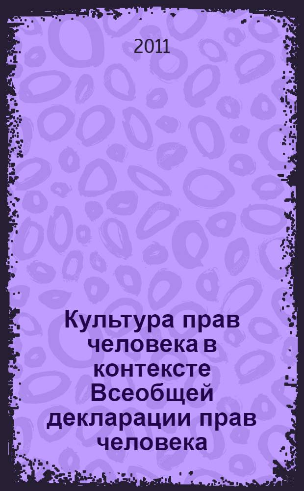 Культура прав человека в контексте Всеобщей декларации прав человека : материалы межвузовской научно-практической конференции, посвященной 65-летию создания Организации Объединенных Наций и 62-летию принятия Всеобщей декларации прав человека (г. Краснодар, 10 декабря 2010 г.)
