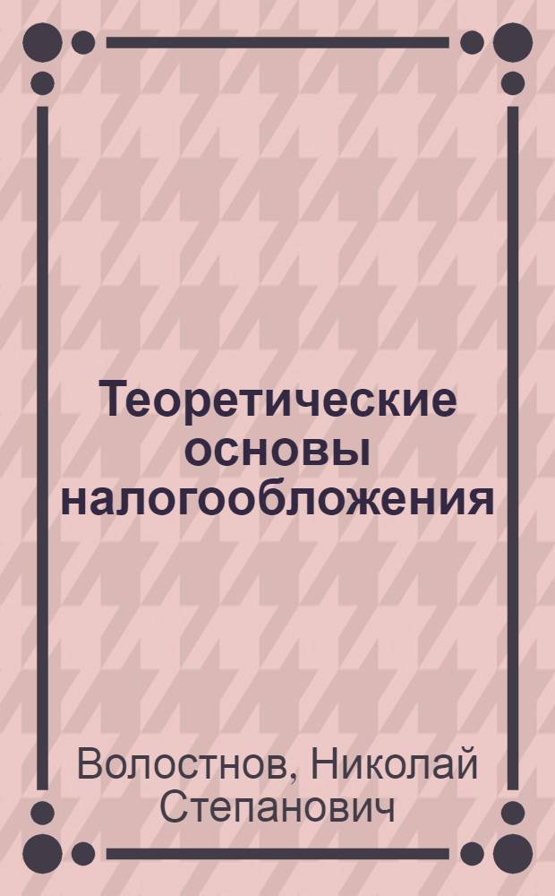 Теоретические основы налогообложения : учебное пособие : для студентов экономических специальностей