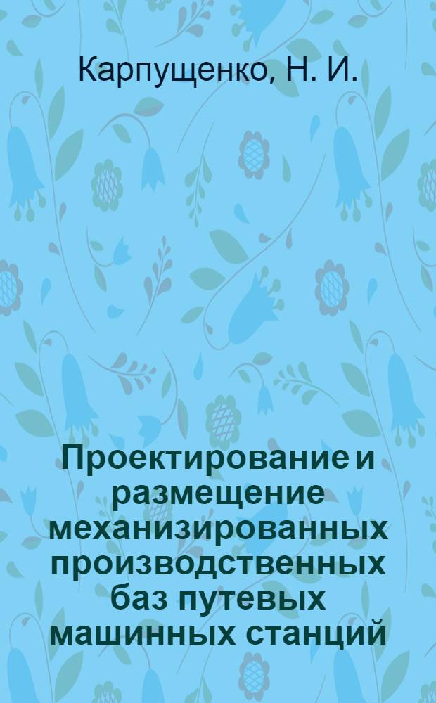 Проектирование и размещение механизированных производственных баз путевых машинных станций. метод. указ. по курс. и диплом. проектированию
