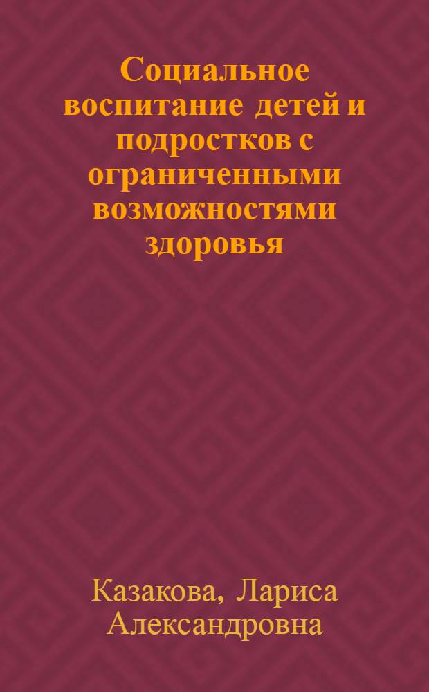Социальное воспитание детей и подростков с ограниченными возможностями здоровья: основы теории : монография