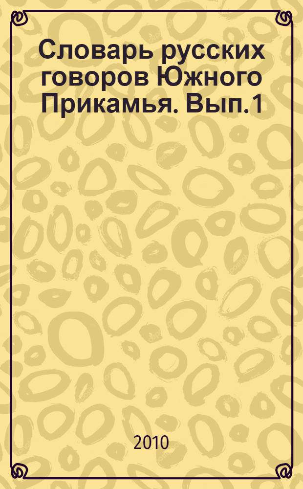 Словарь русских говоров Южного Прикамья. Вып. 1 : (АБАЛТУС - КЫЧИГА)