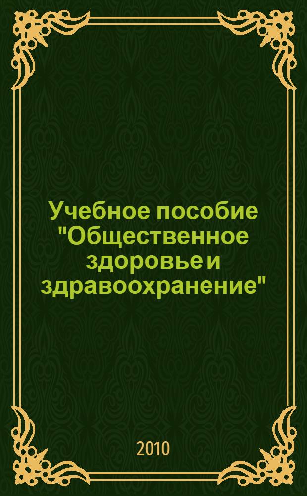 Учебное пособие "Общественное здоровье и здравоохранение" : для студентов факультетов экономики и управления здравоохранением и высшего сестринского образования
