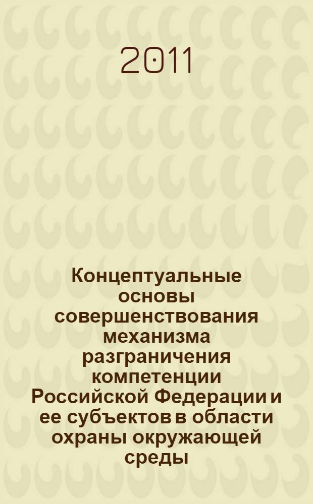 Концептуальные основы совершенствования механизма разграничения компетенции Российской Федерации и ее субъектов в области охраны окружающей среды : монография
