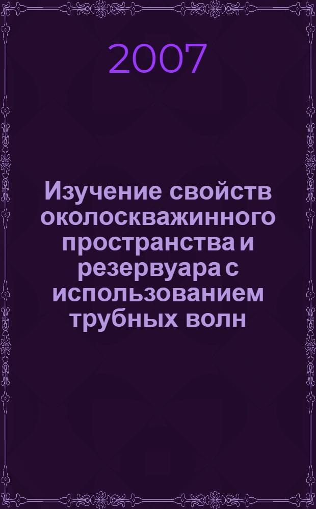 Изучение свойств околоскважинного пространства и резервуара с использованием трубных волн : автореферат диссертации на соискание ученой степени к. ф.-м. н. : специальность 25.00.10 <Геофизика>