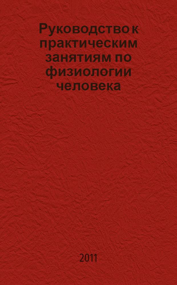 Руководство к практическим занятиям по физиологии человека : учебное пособие для студентов высших учебных заведений, обучающихся по направлению 032100 - "Физическая культура"