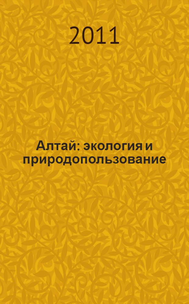 Алтай: экология и природопользование : труды X Российско-монгольской научной конференции молодых ученых и студентов