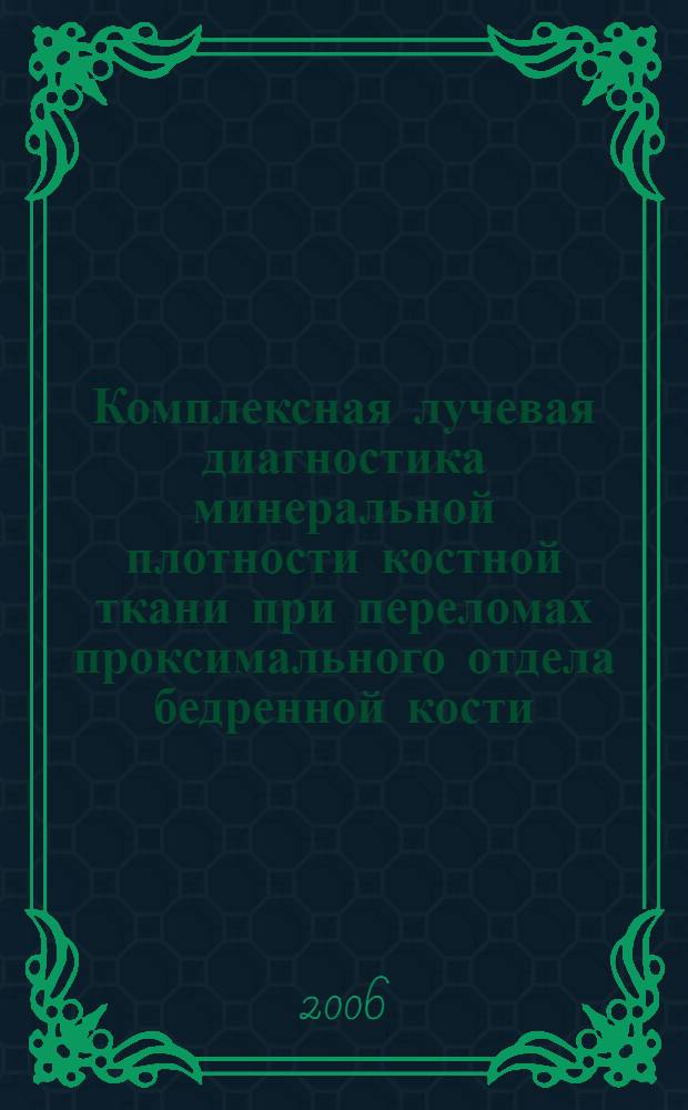 Комплексная лучевая диагностика минеральной плотности костной ткани при переломах проксимального отдела бедренной кости : автореферат диссертации на соискание ученой степени к. м. н. : специальность 14.00.19 <Лучев. диагностика, лучев. терапия>