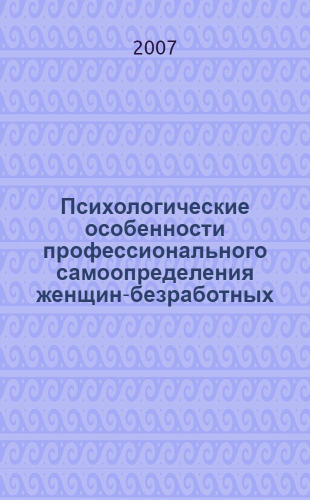 Психологические особенности профессионального самоопределения женщин-безработных : автореферат диссертации на соискание ученой степени к. психол. н. : специальность 19.00.13 <Психология развития, акмеология>