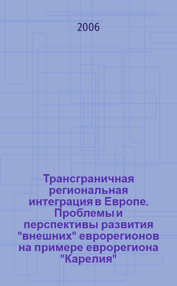 Трансграничная региональная интеграция в Европе. Проблемы и перспективы развития "внешних" еврорегионов на примере еврорегиона "Карелия" : автореферат диссертации на соискание ученой степени к. полит. н. : специальность 23.00.04 <Полит. пробл. междунар. отнош. и глоб. разв.>