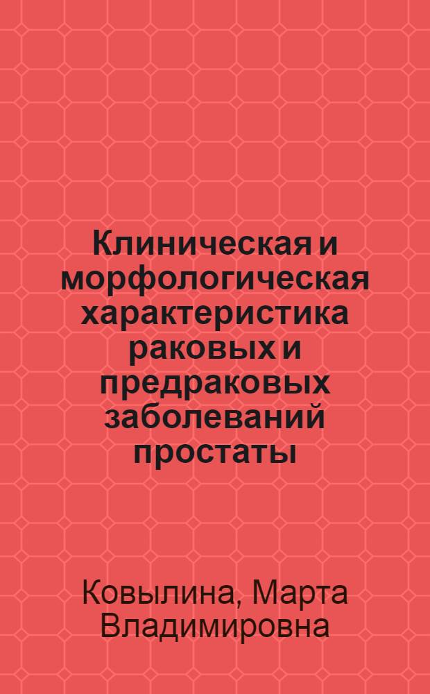 Клиническая и морфологическая характеристика раковых и предраковых заболеваний простаты : автореферат диссертации на соискание ученой степени к. м. н. : специальность 14.00.40 <Урология> : специальность 14.00.15 <Патологическая анатомия>