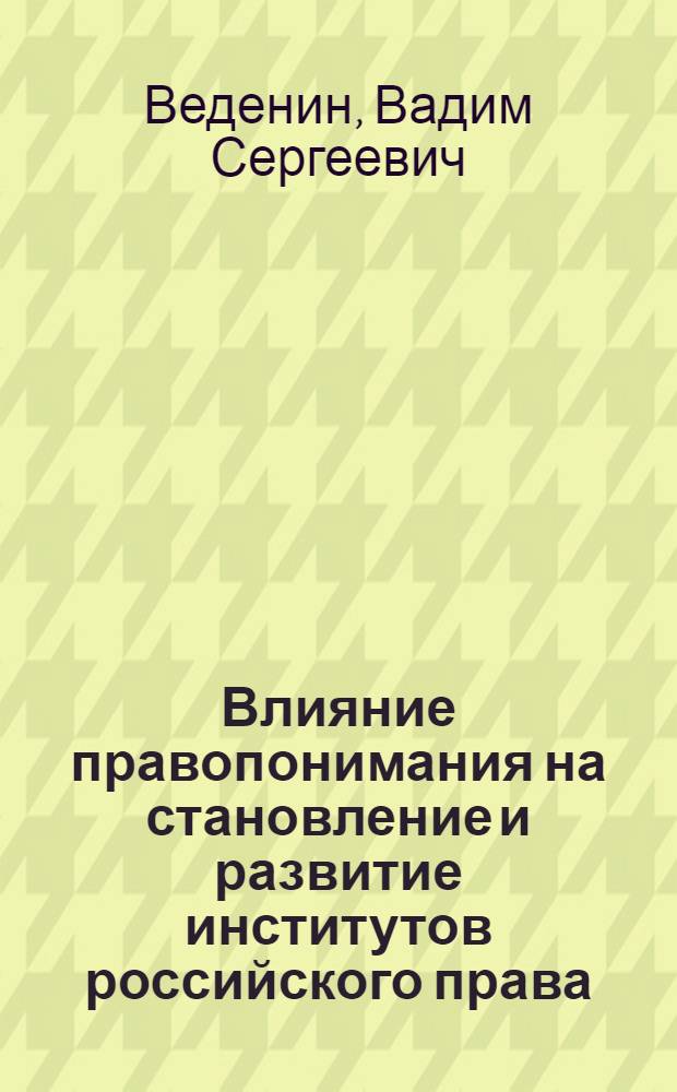 Влияние правопонимания на становление и развитие институтов российского права (на примере патентного права) : автореферат диссертации на соискание ученой степени к. ю. н. : специальность 12.00.01 <теория и история права и гос-ва>
