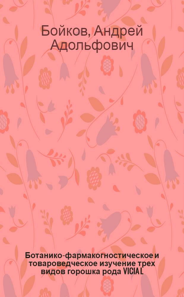 Ботанико-фармакогностическое и товароведческое изучение трех видов горошка рода VICIA L. (V.cracca L., V.sepium L., V.sylvatica L.) в онтогенезе, произрастающих на территории Московской области : автореферат диссертации на соискание ученой степени к. фарм. н. : специальность 15.00.02 <Фармацевт. химия и фармакогнозия>