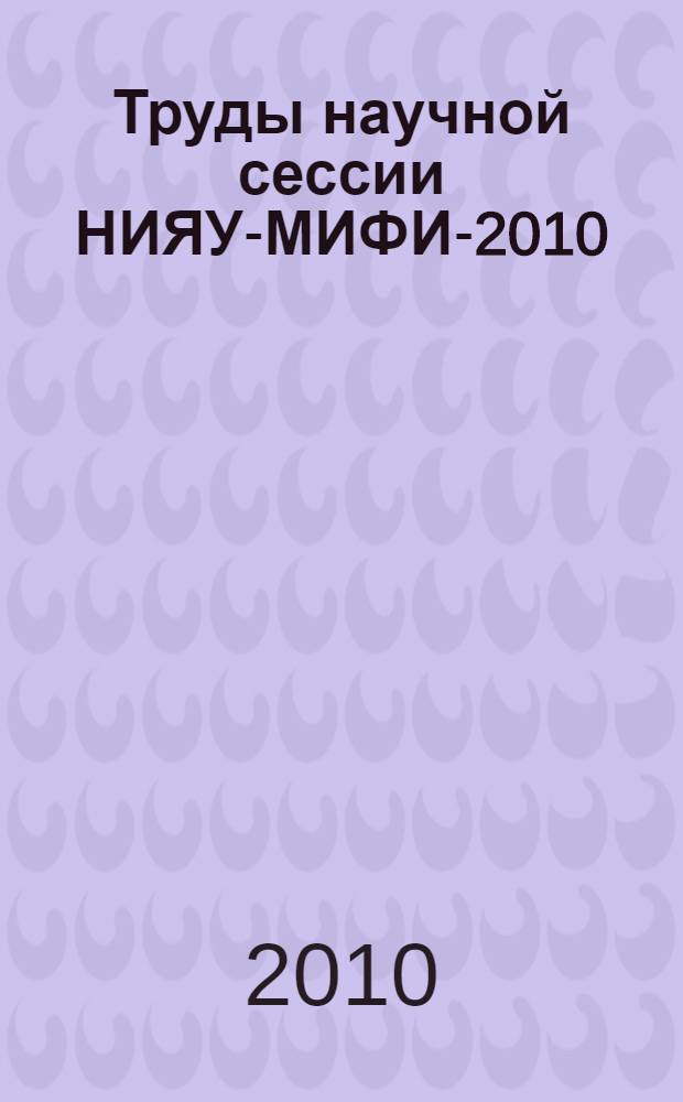 Труды научной сессии НИЯУ-МИФИ-2010 : в 6 т.