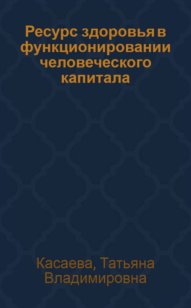 Ресурс здоровья в функционировании человеческого капитала: теория и практика