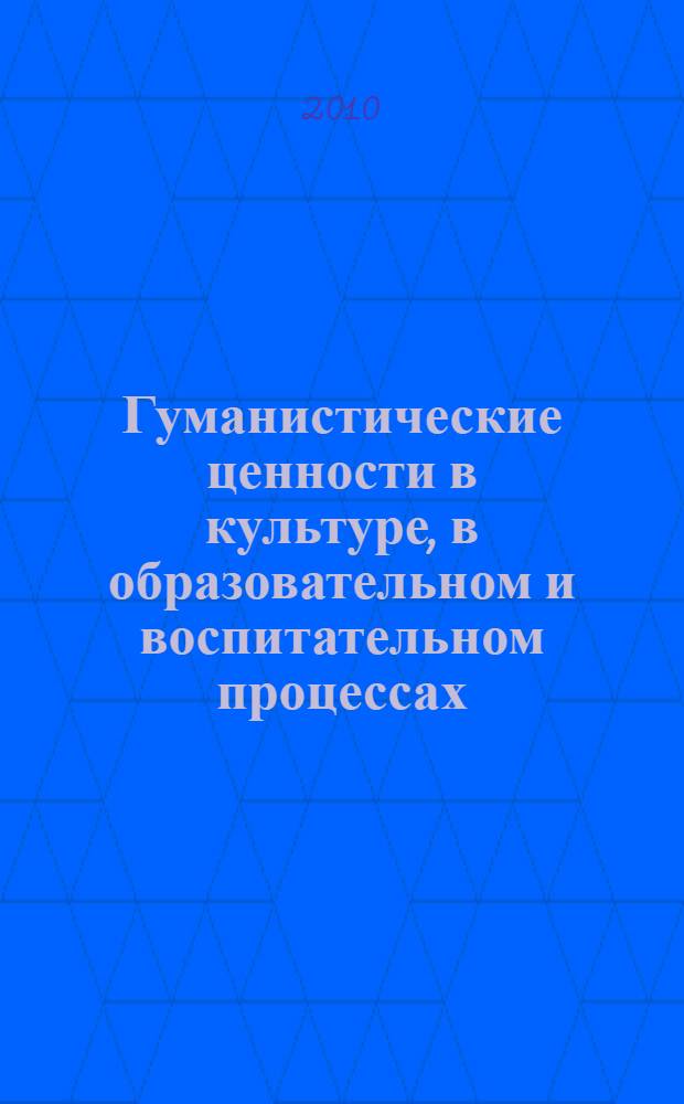Гуманистические ценности в культуре, в образовательном и воспитательном процессах : материалы Всероссийской заочной научно-практической конференции, 26 ноября 2010