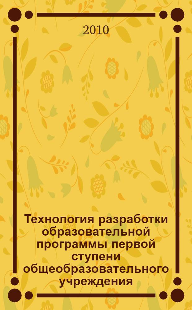 Технология разработки образовательной программы первой ступени общеобразовательного учреждения : методические рекомендации