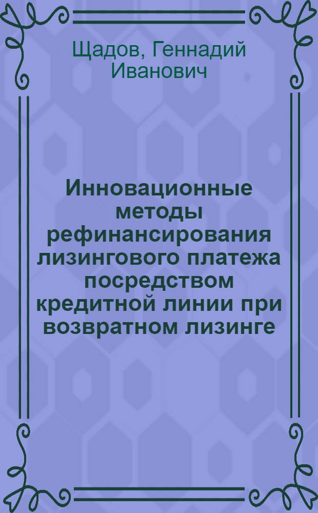 Инновационные методы рефинансирования лизингового платежа посредством кредитной линии при возвратном лизинге : монография