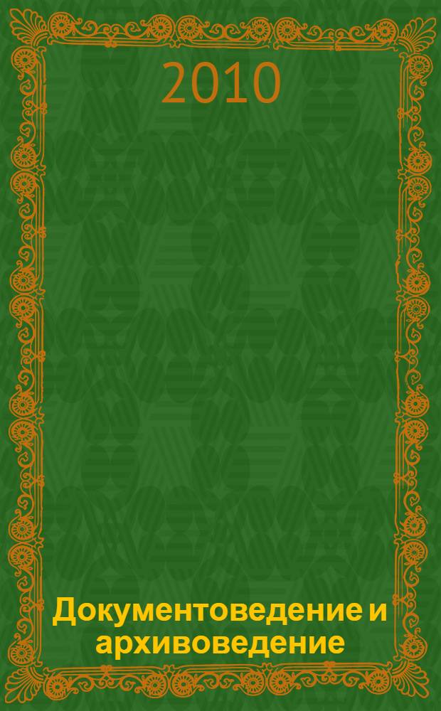 Документоведение и архивоведение: традиции и перспективы развития : материалы научно-практической конференции, г. Астрахань, 23-25 марта 2010 г