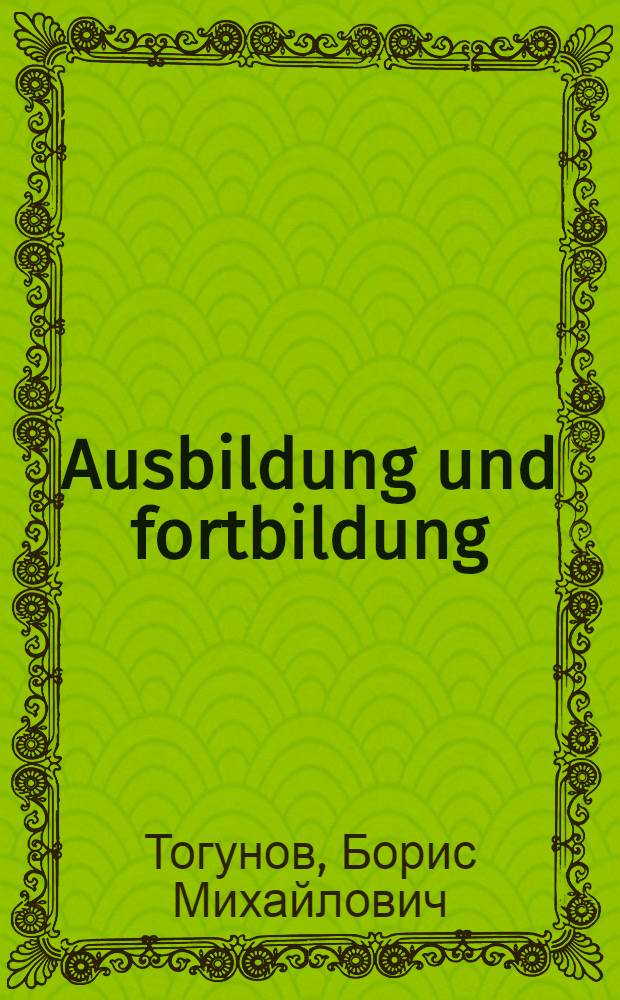 Ausbildung und fortbildung : учебное пособие для студентов, обучающихся по специальности 050303 Немецкий язык