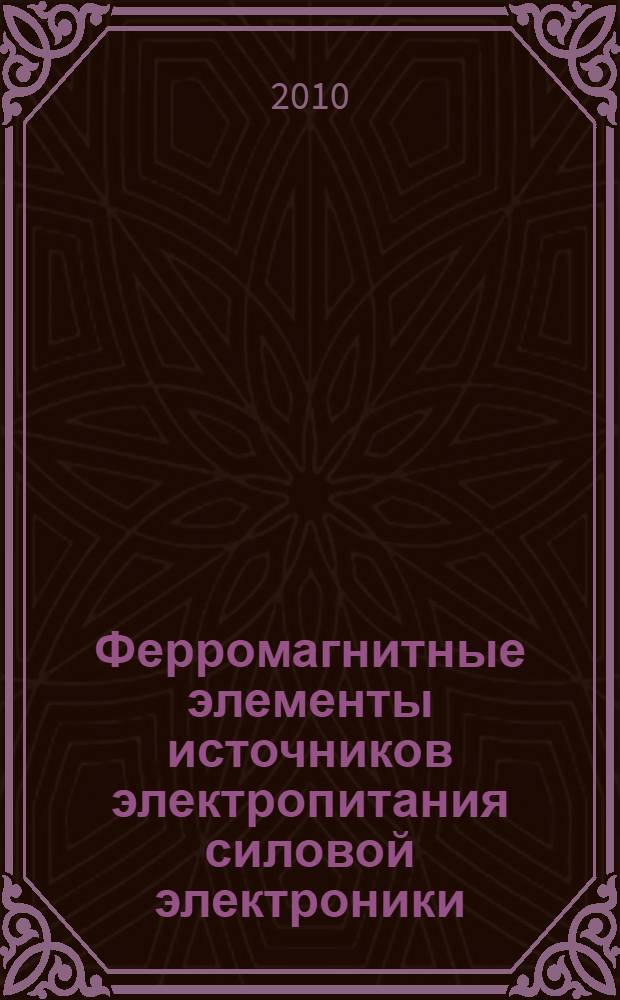 Ферромагнитные элементы источников электропитания силовой электроники : учебное пособие по дисциплине "Силовая электроника и преобразовательная техника" : для студентов электротехнических специальностей вузов региона