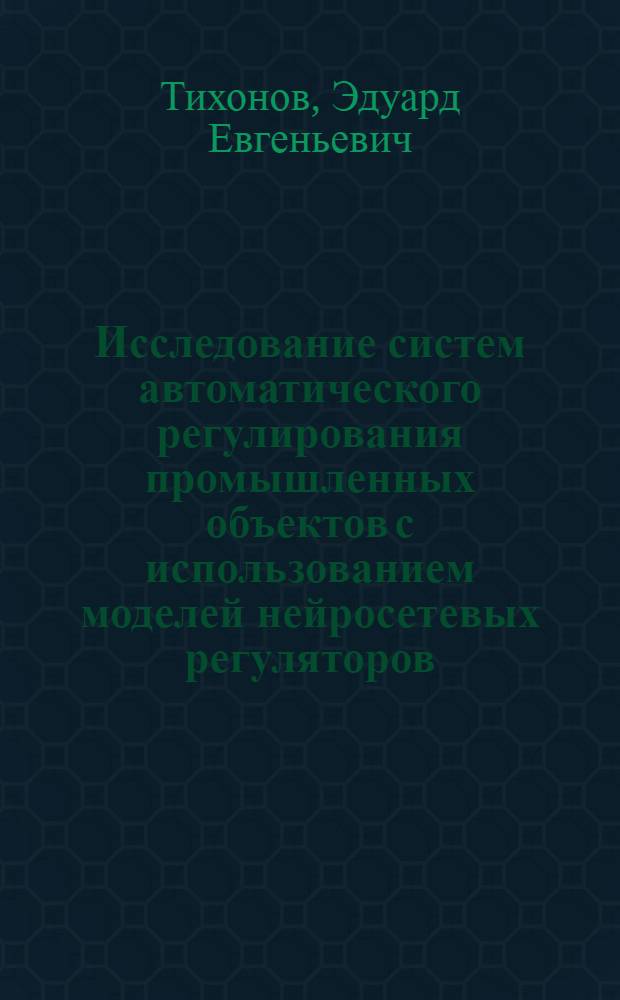 Исследование систем автоматического регулирования промышленных объектов с использованием моделей нейросетевых регуляторов : монография