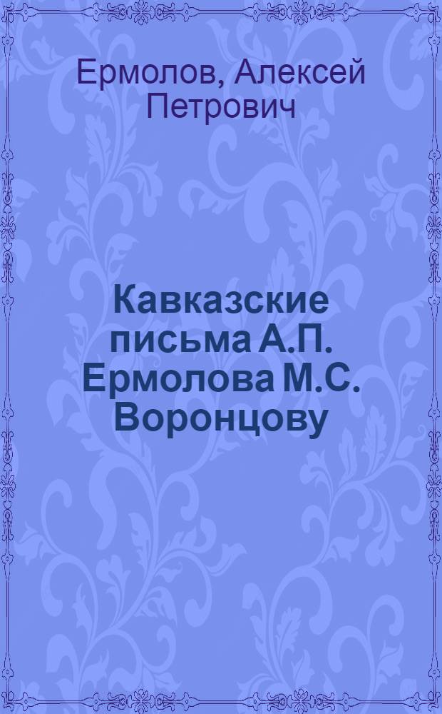 Кавказские письма А.П. Ермолова М.С. Воронцову