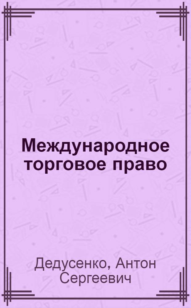 Международное торговое право (понятие, принципы и основные институты) : автореферат диссертации на соискание ученой степени к. ю. н. : специальность 12.00.10 <Межд. право>