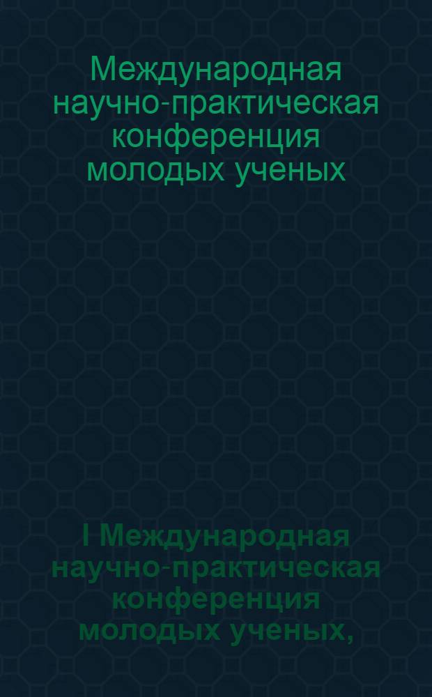 I Международная научно-практическая конференция молодых ученых, (30 января 2011 г.) : сборник научных трудов