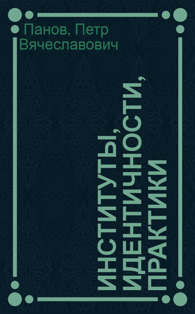 Институты, идентичности, практики: теоретическая модель политического порядка
