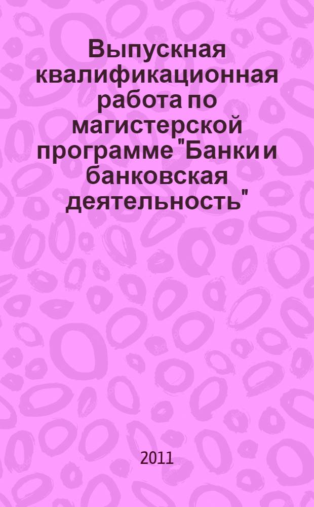 Выпускная квалификационная работа по магистерской программе "Банки и банковская деятельность" (магистерская диссертация)