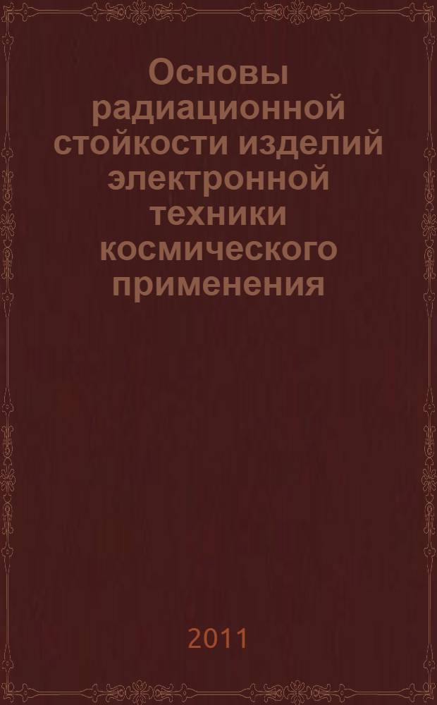 Основы радиационной стойкости изделий электронной техники космического применения : радиационные эффекты в кремниевых интегральных схемах космического применения : курс лекций : для студентов, обучающихся по направлению 210100 "Электроника и наноэлектроника" и по специальности 210104 "Микроэлектроника и твердотельная электроника"