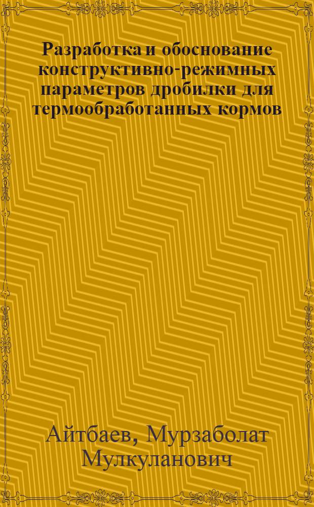 Разработка и обоснование конструктивно-режимных параметров дробилки для термообработанных кормов : автореферат диссертации на соискание ученой степени к. т. н. : специальность 05.20.01 <Технологии и средства механиз. сел. хоз.>
