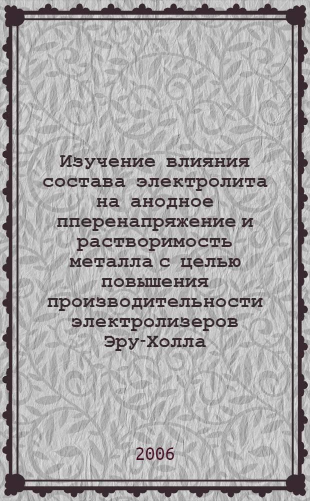 Изучение влияния состава электролита на анодное пперенапряжение и растворимость металла с целью повышения производительности электролизеров Эру-Холла : автореферат диссертации на соискание ученой степени к. т. н. : специальность 05.16.02 <Металлург. черных, цветн. и редких металлов>