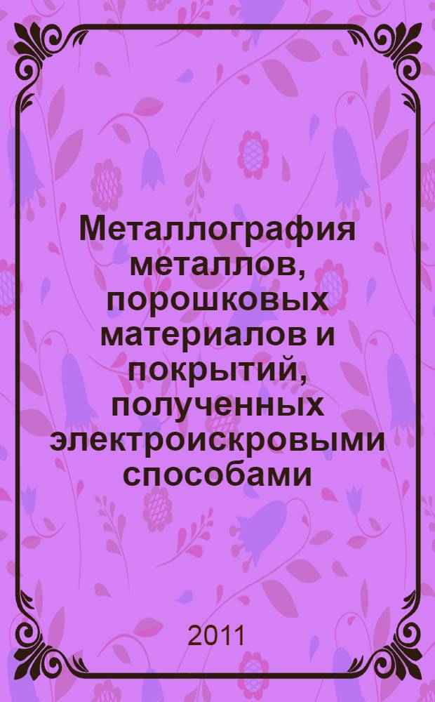 Металлография металлов, порошковых материалов и покрытий, полученных электроискровыми способами : монография
